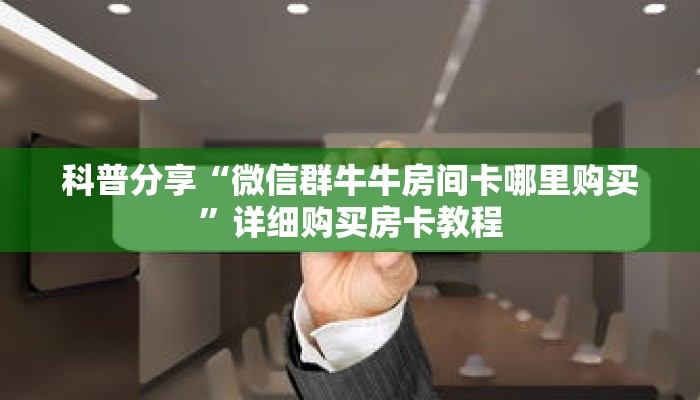 科普分享“微信群牛牛房间卡哪里购买”详细购买房卡教程