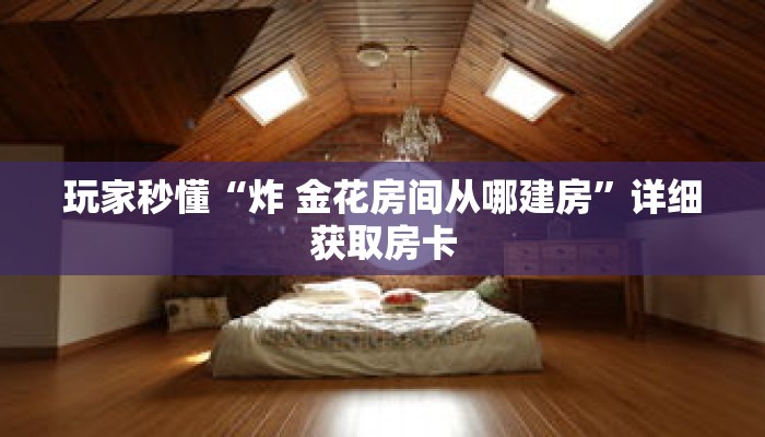 玩家秒懂“炸 金花房间从哪建房”详细获取房卡