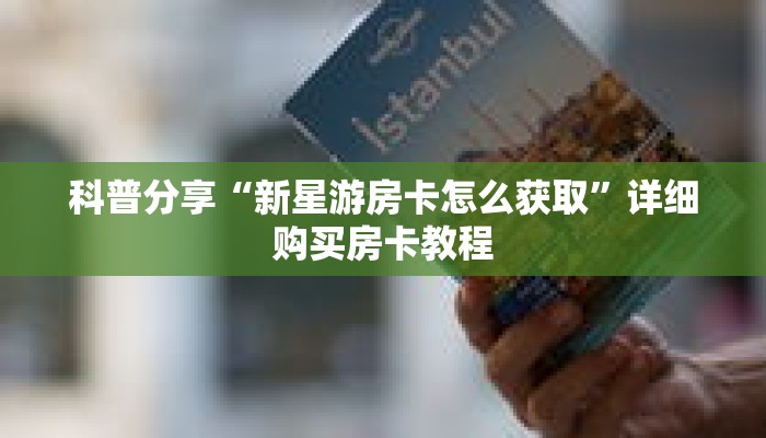 科普分享“新星游房卡怎么获取”详细购买房卡教程