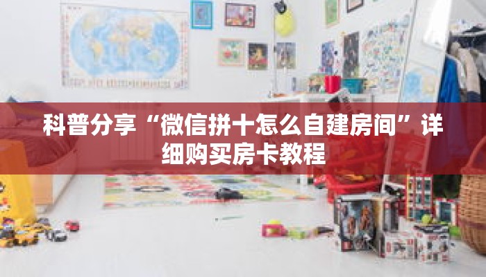 科普分享“微信拼十怎么自建房间”详细购买房卡教程