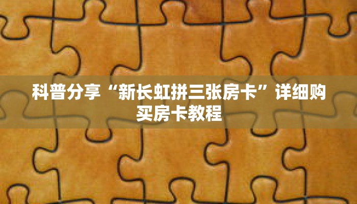 科普分享“新长虹拼三张房卡”详细购买房卡教程