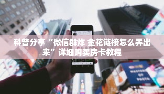 科普分享“微信群炸 金花链接怎么弄出来”详细购买房卡教程