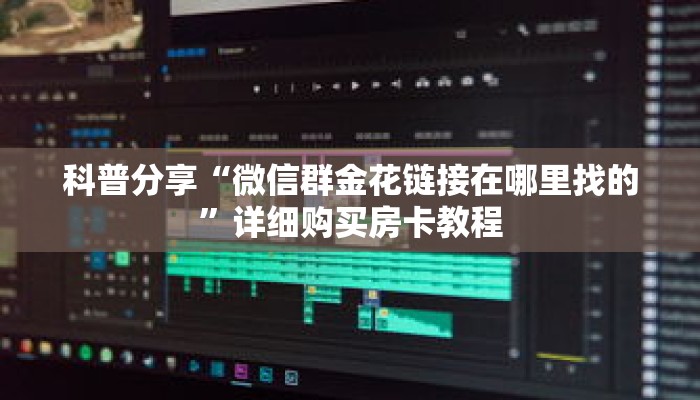 科普分享“微信群金花链接在哪里找的”详细购买房卡教程