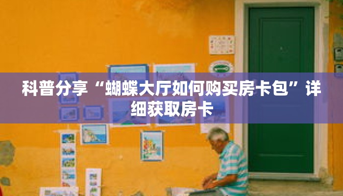 科普分享“蝴蝶大厅如何购买房卡包”详细获取房卡