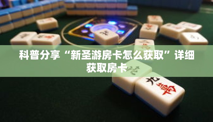 科普分享“新圣游房卡怎么获取”详细获取房卡