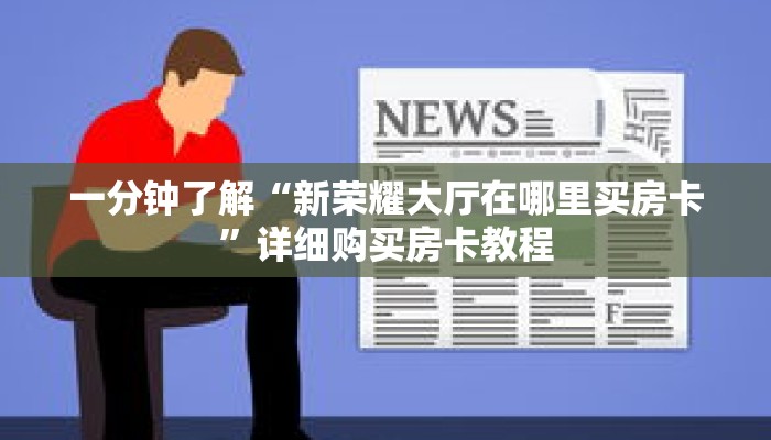 一分钟了解“新荣耀大厅在哪里买房卡”详细购买房卡教程