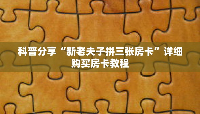 科普分享“新老夫子拼三张房卡”详细购买房卡教程