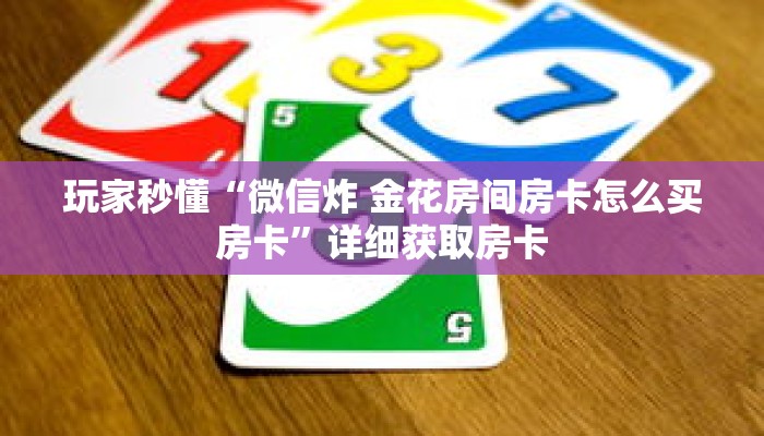 玩家秒懂“微信炸 金花房间房卡怎么买房卡”详细获取房卡 玩家秒懂“微信炸 金花房间房卡怎么买房卡”详细获取房卡