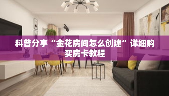 科普分享“金花房间怎么创建”详细购买房卡教程