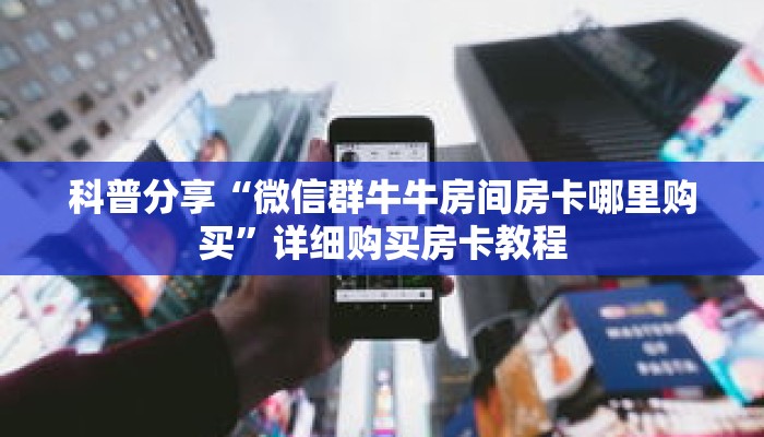 科普分享“微信群牛牛房间房卡哪里购买”详细购买房卡教程