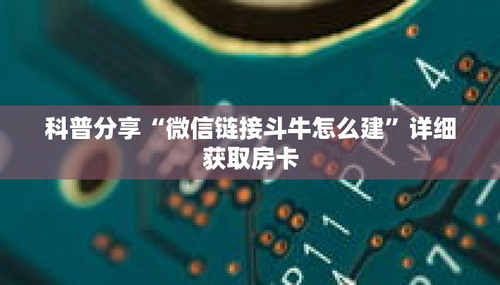 科普分享“微信链接斗牛怎么建”详细获取房卡