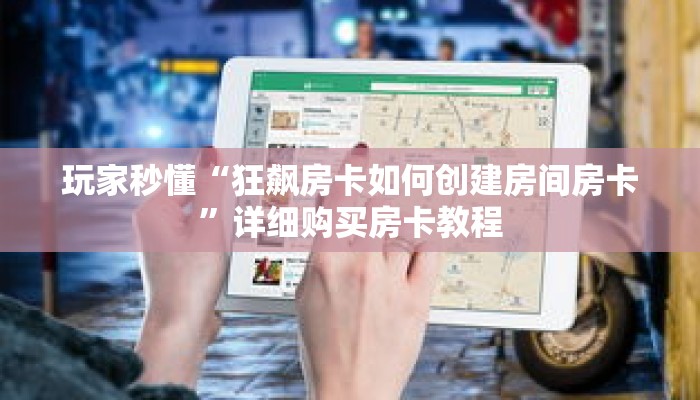 玩家秒懂“狂飙房卡如何创建房间房卡”详细购买房卡教程