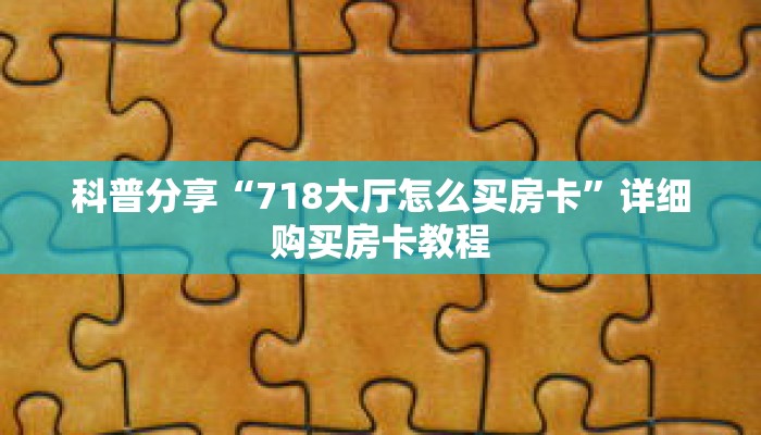 科普分享“718大厅怎么买房卡”详细购买房卡教程 科普分享“718大厅怎么买房卡”详细购买房卡教程
