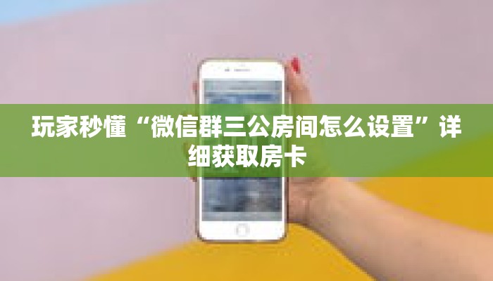 玩家秒懂“微信群三公房间怎么设置”详细获取房卡