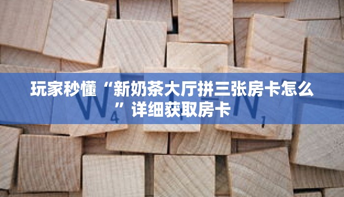 玩家秒懂“新奶茶大厅拼三张房卡怎么”详细获取房卡