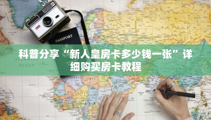 科普分享“新人皇房卡多少钱一张”详细购买房卡教程
