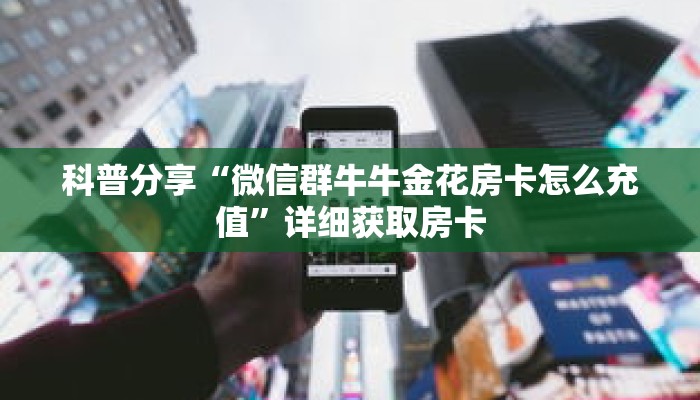 科普分享“微信群牛牛金花房卡怎么充值”详细获取房卡