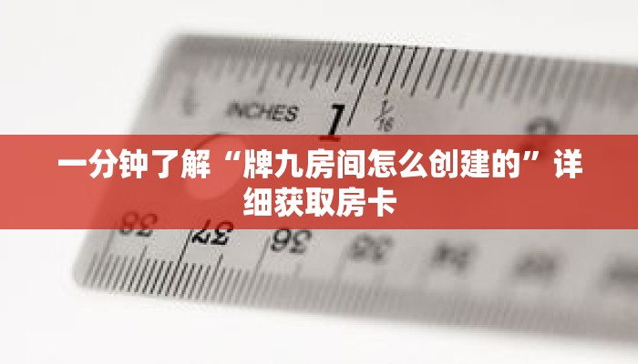 一分钟了解“牌九房间怎么创建的”详细获取房卡
