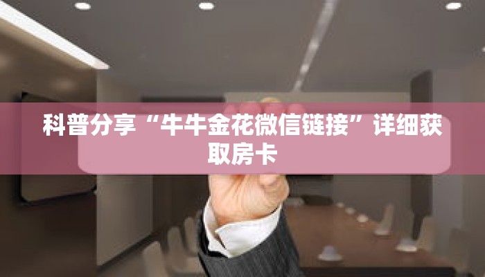科普分享“牛牛金花微信链接”详细获取房卡