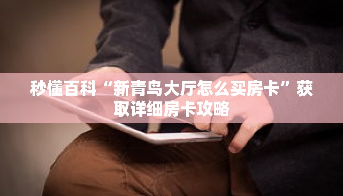 秒懂百科“新青鸟大厅怎么买房卡”获取详细房卡攻略