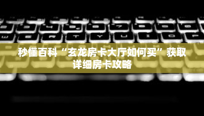 秒懂百科“玄龙房卡大厅如何买”获取详细房卡攻略