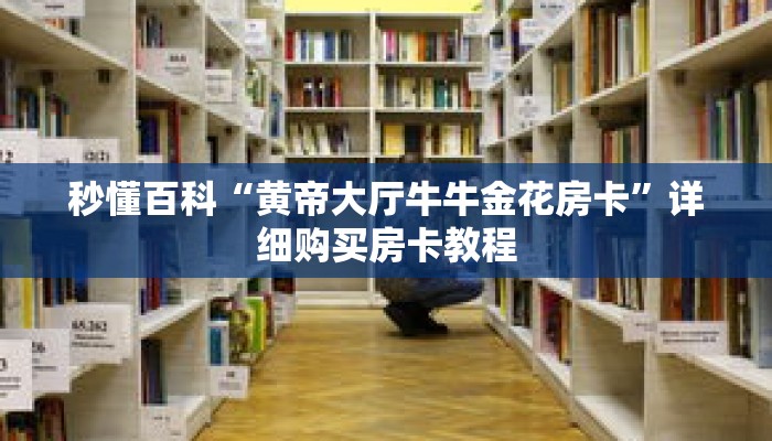 秒懂百科“黄帝大厅牛牛金花房卡”详细购买房卡教程