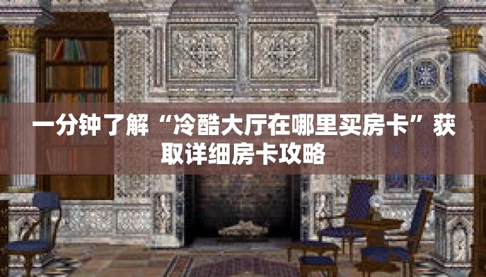 一分钟了解“冷酷大厅在哪里买房卡”获取详细房卡攻略