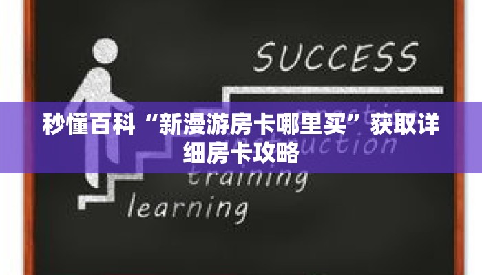 秒懂百科“新漫游房卡哪里买”获取详细房卡攻略