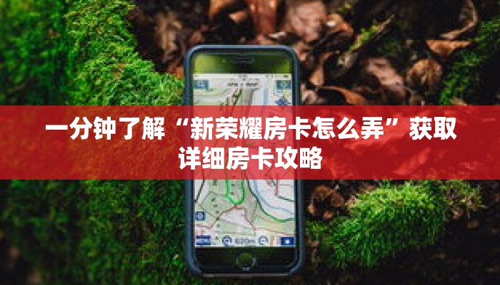 一分钟了解“新荣耀房卡怎么弄”获取详细房卡攻略