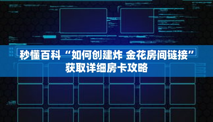 秒懂百科“如何创建炸 金花房间链接”获取详细房卡攻略