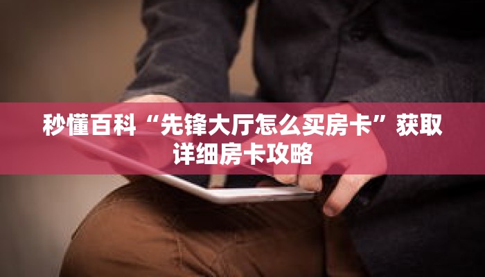 秒懂百科“先锋大厅怎么买房卡”获取详细房卡攻略