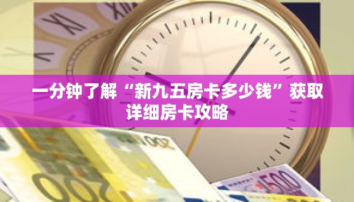 一分钟了解“新九五房卡多少钱”获取详细房卡攻略