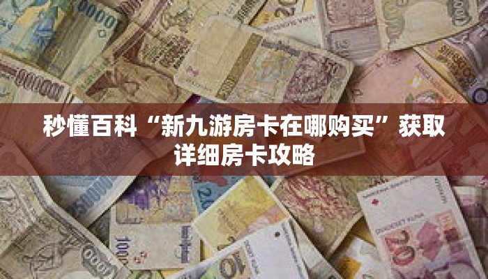 秒懂百科“新九游房卡在哪购买”获取详细房卡攻略