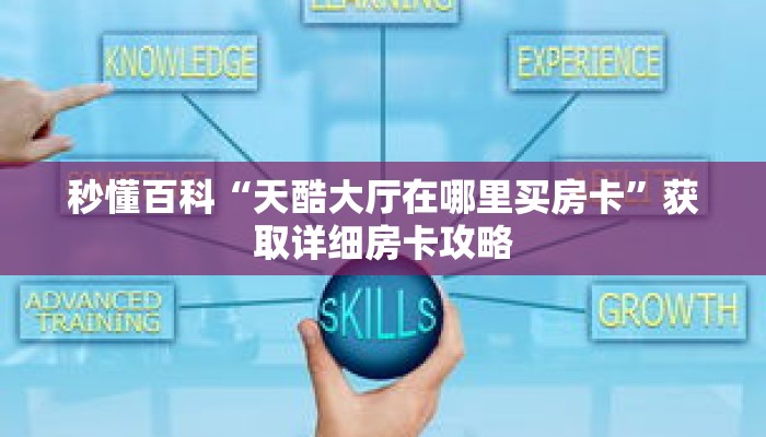 秒懂百科“天酷大厅在哪里买房卡”获取详细房卡攻略