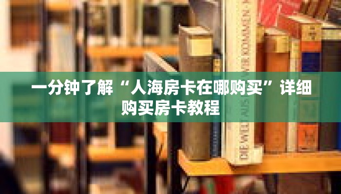 一分钟了解“人海房卡在哪购买”详细购买房卡教程