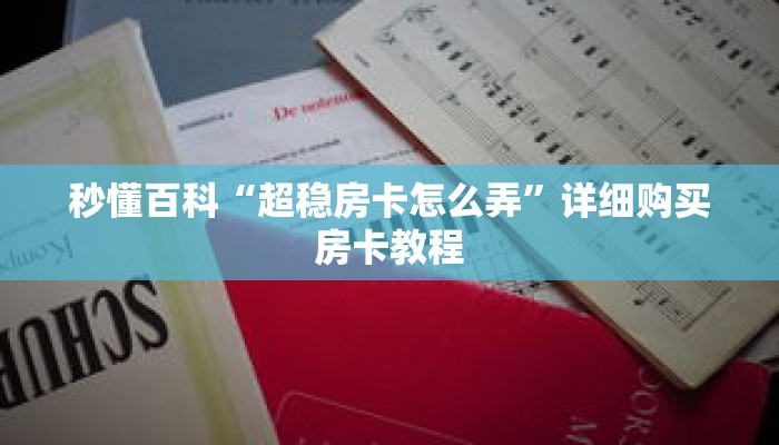 秒懂百科“超稳房卡怎么弄”详细购买房卡教程