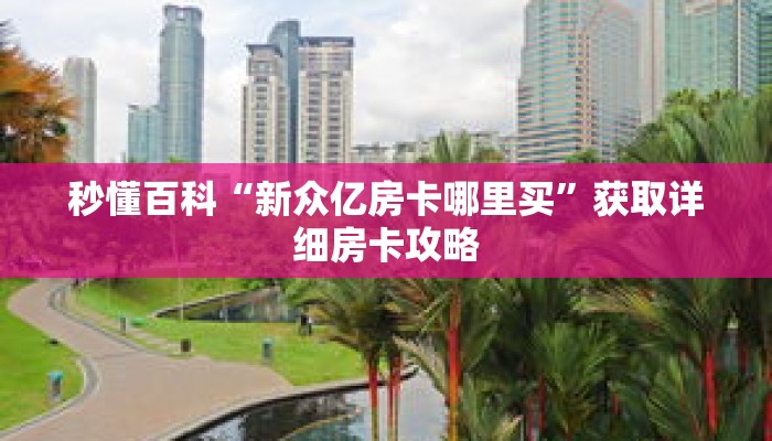 秒懂百科“新众亿房卡哪里买”获取详细房卡攻略