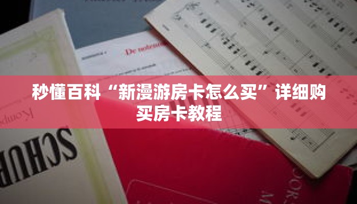 秒懂百科“新漫游房卡怎么买”详细购买房卡教程