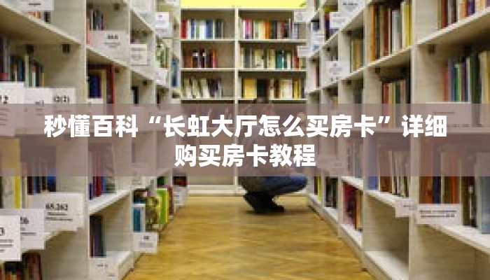 秒懂百科“长虹大厅怎么买房卡”详细购买房卡教程