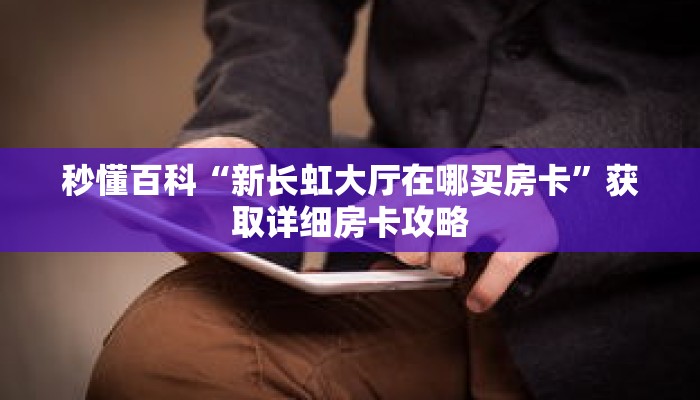 秒懂百科“新长虹大厅在哪买房卡”获取详细房卡攻略