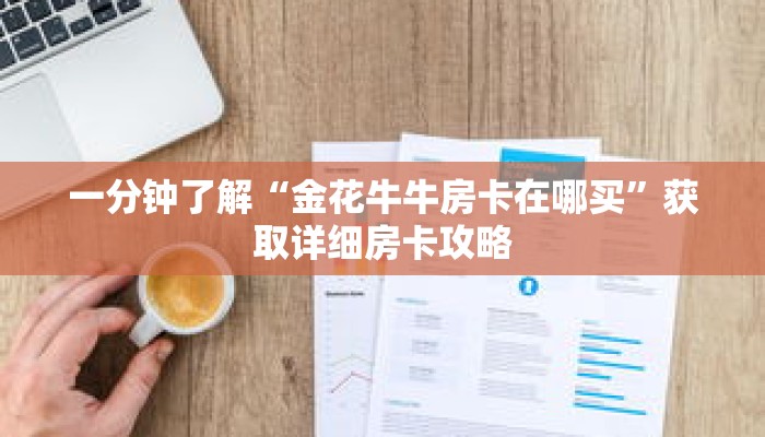 一分钟了解“金花牛牛房卡在哪买”获取详细房卡攻略