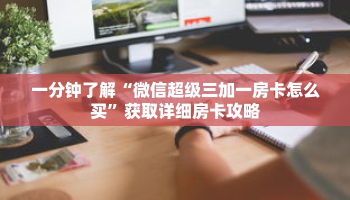 一分钟了解“微信超级三加一房卡怎么买”获取详细房卡攻略