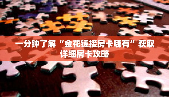 一分钟了解“金花链接房卡哪有”获取详细房卡攻略