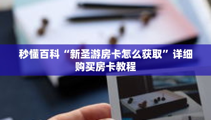 秒懂百科“新圣游房卡怎么获取”详细购买房卡教程