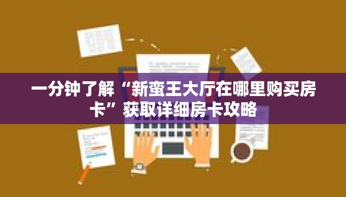 一分钟了解“新蛮王大厅在哪里购买房卡”获取详细房卡攻略