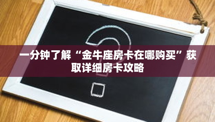 一分钟了解“金牛座房卡在哪购买”获取详细房卡攻略