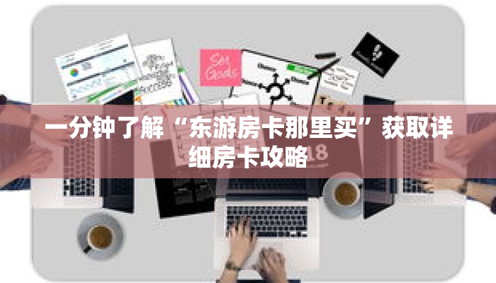 一分钟了解“东游房卡那里买”获取详细房卡攻略