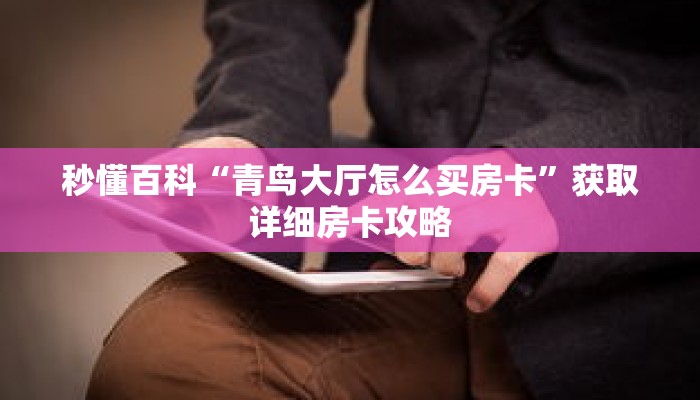 秒懂百科“青鸟大厅怎么买房卡”获取详细房卡攻略