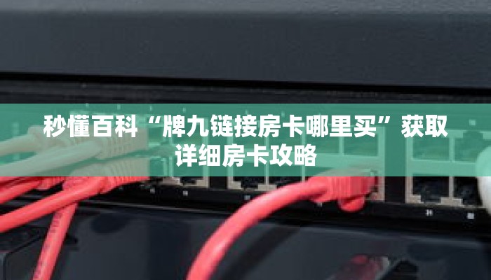 秒懂百科“牌九链接房卡哪里买”获取详细房卡攻略