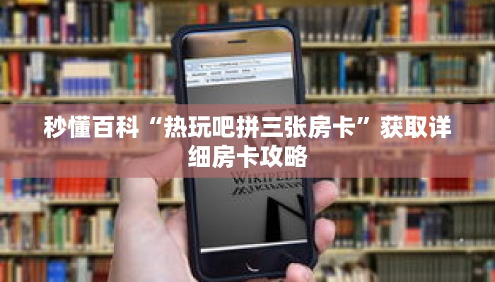 秒懂百科“热玩吧拼三张房卡”获取详细房卡攻略